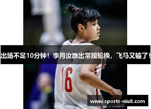 出场不足10分钟！李月汝跌出常规轮换，飞马又输了！